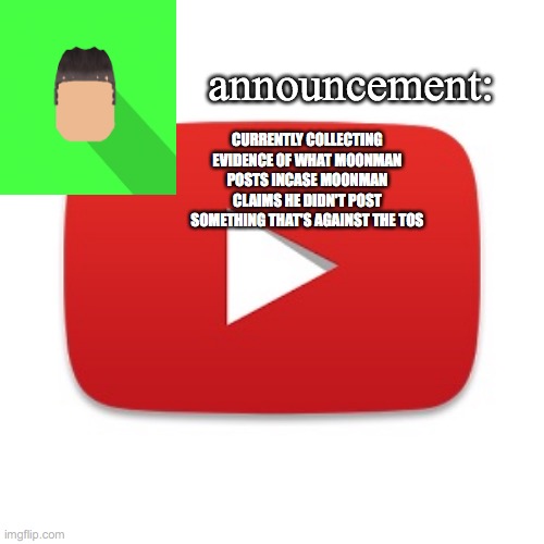 Kyrian247 announcement | CURRENTLY COLLECTING EVIDENCE OF WHAT MOONMAN POSTS INCASE MOONMAN CLAIMS HE DIDN'T POST SOMETHING THAT'S AGAINST THE TOS | image tagged in kyrian247 announcement | made w/ Imgflip meme maker