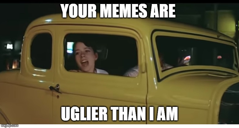 Milner's Meme | YOUR MEMES ARE; UGLIER THAN I AM | image tagged in harrison ford,memes,funny memes | made w/ Imgflip meme maker
