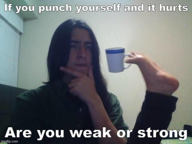 Hmmmmmmmmmmm | If you punch yourself and it hurts; Are you weak or strong | image tagged in hmmmm | made w/ Imgflip meme maker