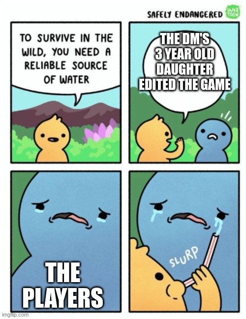 Idk hope this is funny | THE DM'S 3 YEAR OLD DAUGHTER EDITED THE GAME; THE PLAYERS | image tagged in reliable source of water | made w/ Imgflip meme maker