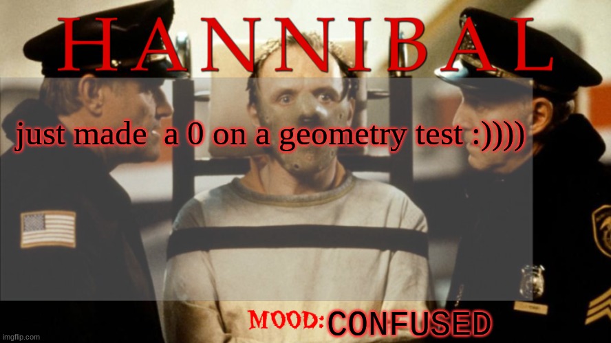 just made  a 0 on a geometry test :)))); CONFUSED | image tagged in silence of the lambs | made w/ Imgflip meme maker