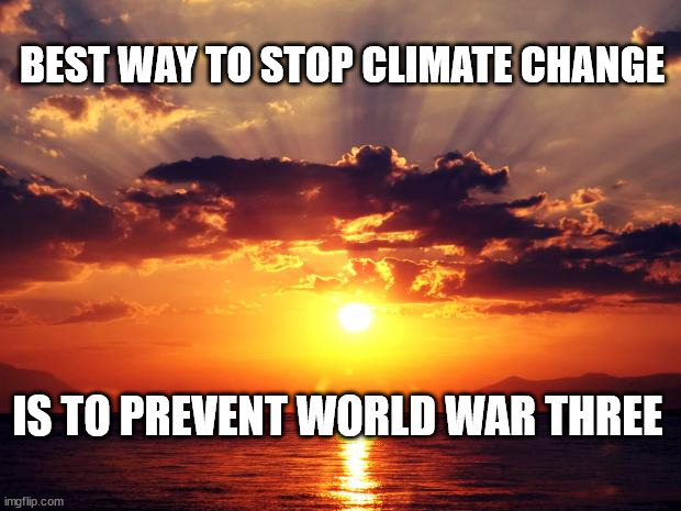 Sunset | BEST WAY TO STOP CLIMATE CHANGE; IS TO PREVENT WORLD WAR THREE | image tagged in sunset | made w/ Imgflip meme maker