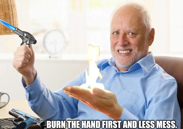 BURN THE HAND FIRST AND LESS MESS. | made w/ Imgflip meme maker