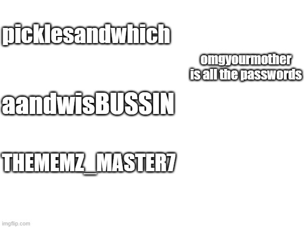 account givaway! |  picklesandwhich; omgyourmother is all the passwords; aandwisBUSSIN; THEMEMZ_MASTER7 | image tagged in password,account,givaway,no,free robux | made w/ Imgflip meme maker