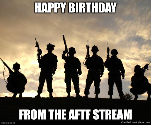army | HAPPY BIRTHDAY FROM THE AFTF STREAM | image tagged in army | made w/ Imgflip meme maker