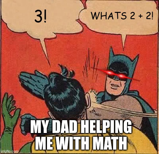 Batman Slapping Robin | 3! WHATS 2 + 2! MY DAD HELPING ME WITH MATH | image tagged in memes,batman slapping robin | made w/ Imgflip meme maker