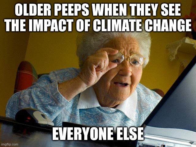 Environment peeps | OLDER PEEPS WHEN THEY SEE THE IMPACT OF CLIMATE CHANGE; EVERYONE ELSE | image tagged in memes,grandma finds the internet | made w/ Imgflip meme maker