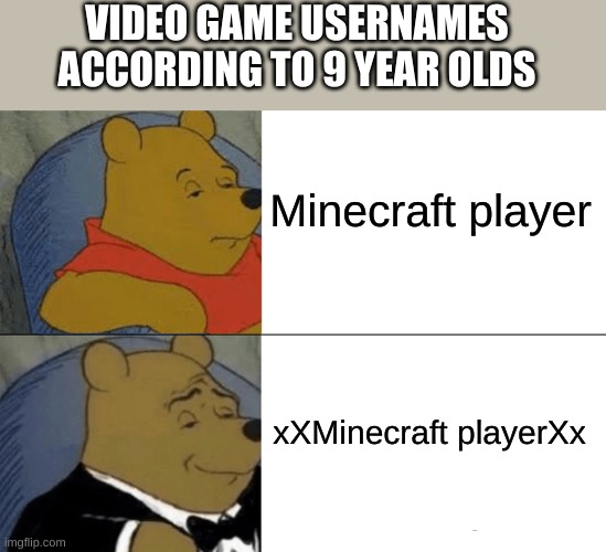 true as heck | VIDEO GAME USERNAMES ACCORDING TO 9 YEAR OLDS; Minecraft player; xXMinecraft playerXx | image tagged in memes,tuxedo winnie the pooh | made w/ Imgflip meme maker