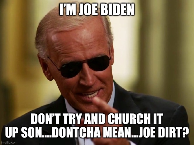 Joe Dirt | I’M JOE BIDEN; DON’T TRY AND CHURCH IT UP SON….DONTCHA MEAN…JOE DIRT? | image tagged in cool joe biden,joe dirt,worst,president,move that miserable piece of shit | made w/ Imgflip meme maker