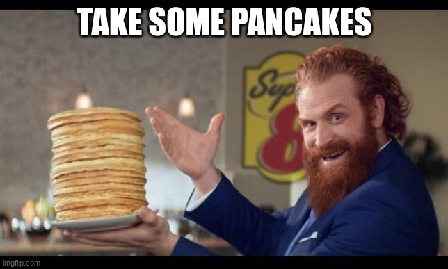 rewards guy pancakes | TAKE SOME PANCAKES | image tagged in rewards guy pancakes | made w/ Imgflip meme maker
