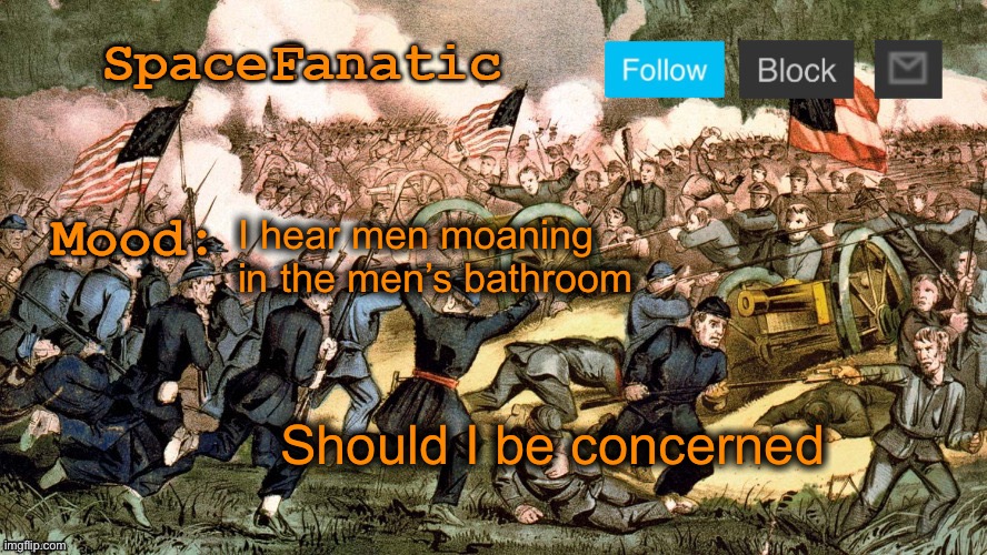 SpaceFanatic’s Civil War Announcement Template | I hear men moaning in the men’s bathroom; Should I be concerned | image tagged in spacefanatic s civil war announcement template | made w/ Imgflip meme maker