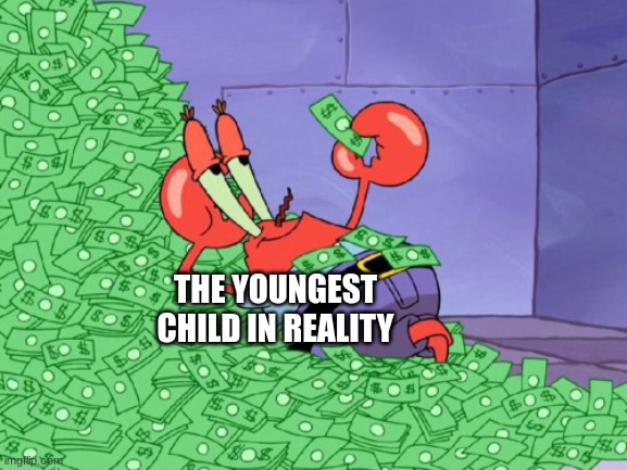 mr krabs money | THE YOUNGEST CHILD IN REALITY | image tagged in mr krabs money | made w/ Imgflip meme maker