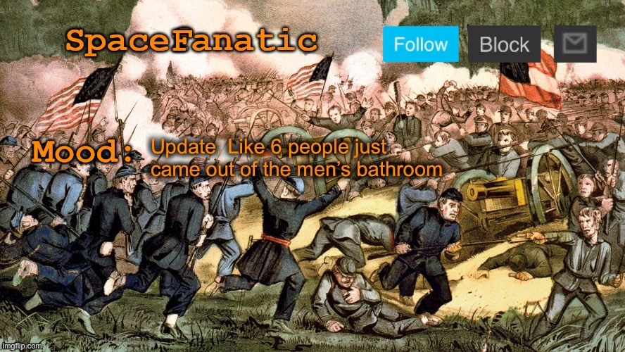 SpaceFanatic’s Civil War Announcement Template | Update: Like 6 people just came out of the men’s bathroom | image tagged in spacefanatic s civil war announcement template | made w/ Imgflip meme maker