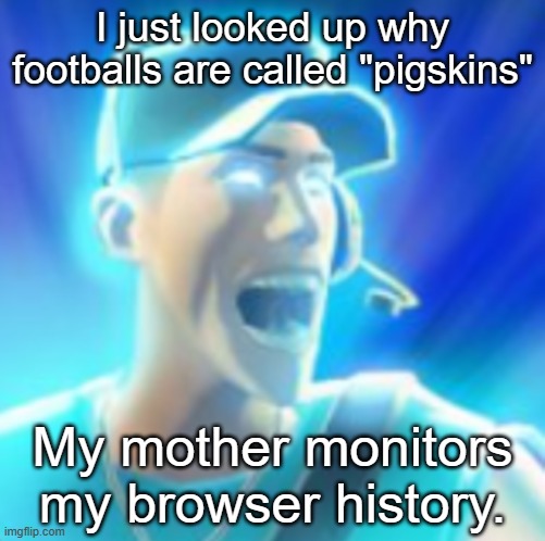 Scout Tells You To KYS | I just looked up why footballs are called "pigskins"; My mother monitors my browser history. | made w/ Imgflip meme maker