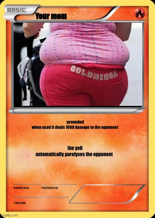 Pokemon "your mom" | Your mom; grounded
when used it deals 1000 damage to the opponent; the yell
automatically paralyses the opponent | image tagged in blank pokemon card,your mom,funny memes,dead meme | made w/ Imgflip meme maker