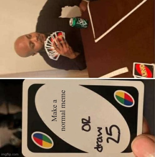 UNO Draw 25 Cards | Make a normal meme | image tagged in memes,uno draw 25 cards | made w/ Imgflip meme maker