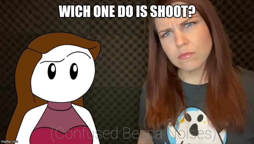 (Confused Becca Noises) | WICH ONE DO IS SHOOT? | image tagged in confused becca noises | made w/ Imgflip meme maker