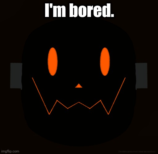 am bore | I'm bored. (Terrible proto front view intensifies) | made w/ Imgflip meme maker