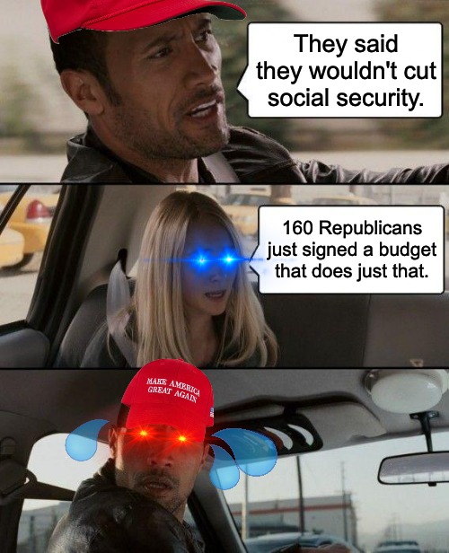 Thems the facts | They said they wouldn't cut social security. 160 Republicans just signed a budget that does just that. | image tagged in memes,the rock driving,social security,maga,lies | made w/ Imgflip meme maker