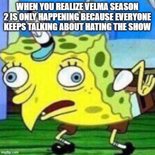 oh, the irony! | WHEN YOU REALIZE VELMA SEASON 2 IS ONLY HAPPENING BECAUSE EVERYONE KEEPS TALKING ABOUT HATING THE SHOW | image tagged in triggerpaul,velma,mocking spongebob | made w/ Imgflip meme maker