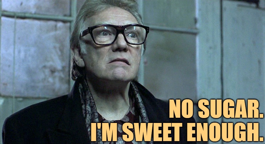 Brick top snatch | NO SUGAR.
I'M SWEET ENOUGH. | image tagged in brick top snatch | made w/ Imgflip meme maker