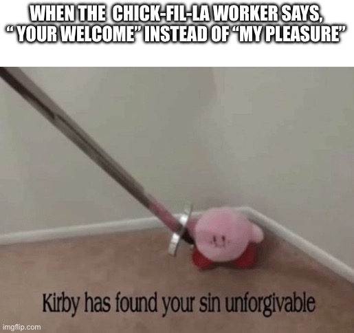 Kirby has found your sin unforgivable |  WHEN THE  CHICK-FIL-LA WORKER SAYS, “ YOUR WELCOME” INSTEAD OF “MY PLEASURE” | image tagged in kirby has found your sin unforgivable,chick fil a,food memes | made w/ Imgflip meme maker