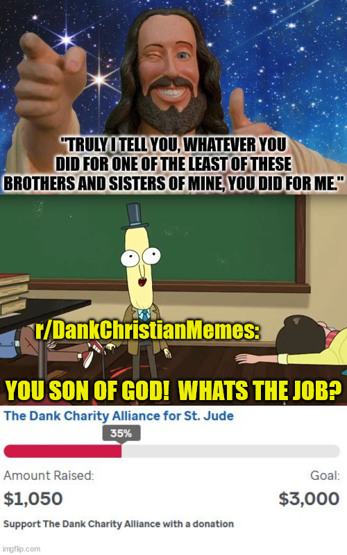 This Lent, r/DankChristianMemes will be fundraising for St. Jude Children's Research Hospital. (Details In comments) | r/DankChristianMemes:; YOU SON OF GOD!  WHATS THE JOB? | image tagged in r/dankchristianmemes,st jude,charity,reddit,god,jesus | made w/ Imgflip meme maker