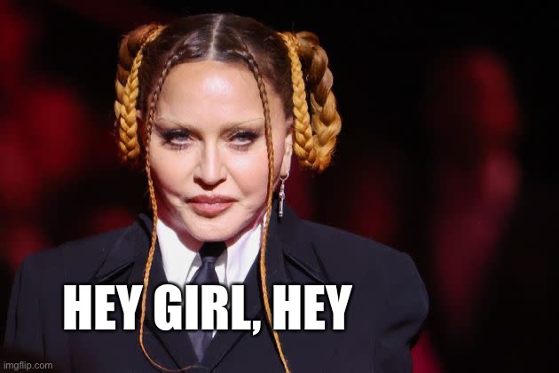 Madonna Hey Girl | HEY GIRL, HEY | image tagged in madonna,hey girl,grammys | made w/ Imgflip meme maker