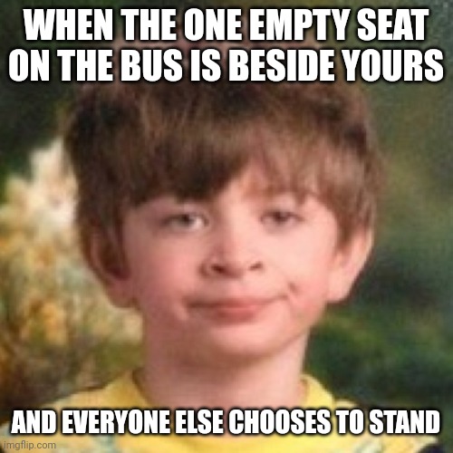 I mean, I know I'm not that attractive, but. . . Seriously?? | WHEN THE ONE EMPTY SEAT ON THE BUS IS BESIDE YOURS; AND EVERYONE ELSE CHOOSES TO STAND | image tagged in annoyed face | made w/ Imgflip meme maker