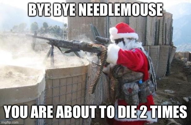 Hohoho Meme | BYE BYE NEEDLEMOUSE YOU ARE ABOUT TO DIE 2 TIMES | image tagged in memes,hohoho | made w/ Imgflip meme maker