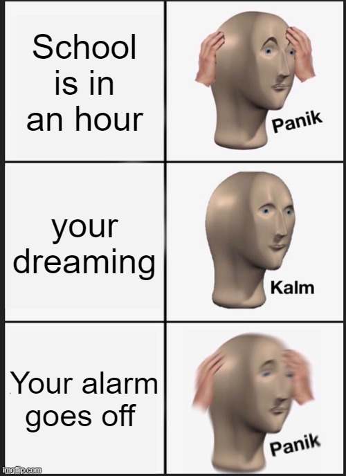 Panik Kalm Panik | School is in an hour; your dreaming; Your alarm goes off | image tagged in memes,panik kalm panik | made w/ Imgflip meme maker