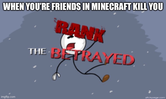 Nooooooo | WHEN YOU’RE FRIENDS IN MINECRAFT KILL YOU | image tagged in the betrayed | made w/ Imgflip meme maker
