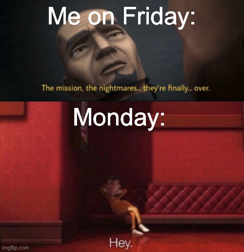 WHY | Me on Friday:; Monday: | image tagged in the mission the nightmares they re finally over,hey | made w/ Imgflip meme maker