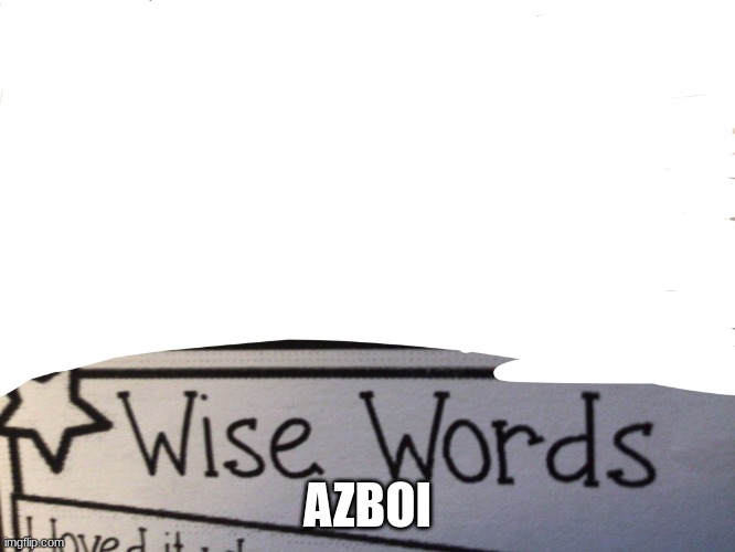 Wise words | AZBOI | image tagged in wise words | made w/ Imgflip meme maker