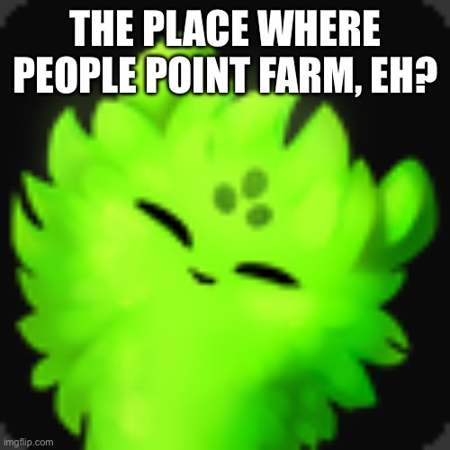 I wanna get this alt to 10k | THE PLACE WHERE PEOPLE POINT FARM, EH? | image tagged in saint | made w/ Imgflip meme maker
