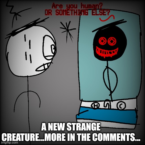AREYOUHUMAN? | A NEW STRANGE CREATURE...MORE IN THE COMMENTS... | image tagged in creatures | made w/ Imgflip meme maker