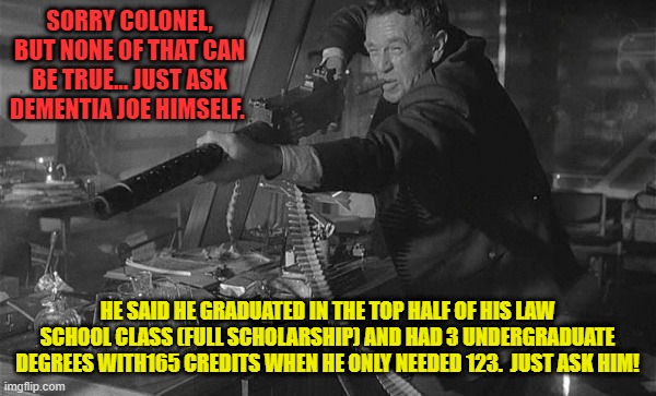 SORRY COLONEL, BUT NONE OF THAT CAN BE TRUE... JUST ASK DEMENTIA JOE HIMSELF. HE SAID HE GRADUATED IN THE TOP HALF OF HIS LAW SCHOOL CLASS ( | made w/ Imgflip meme maker