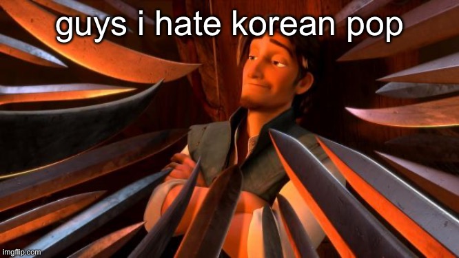 Flynn rider swords | guys i hate korean pop | image tagged in flynn rider swords | made w/ Imgflip meme maker