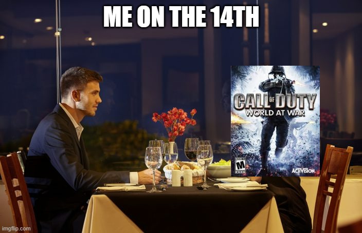 Dinner Date | ME ON THE 14TH | image tagged in dinner date | made w/ Imgflip meme maker