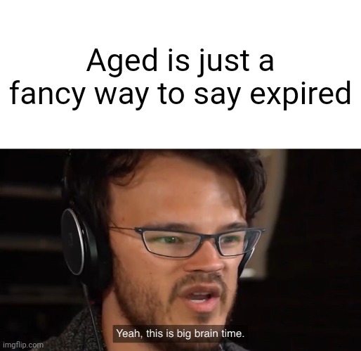 It's a joke | Aged is just a fancy way to say expired | image tagged in yeah this is big brain time | made w/ Imgflip meme maker