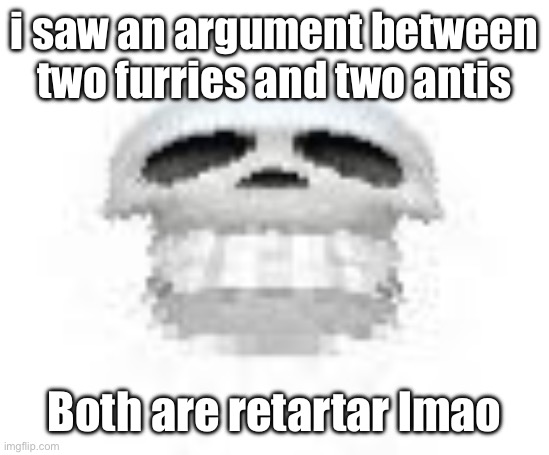 Skl | i saw an argument between two furries and two antis; Both are retartar lmao | image tagged in skl | made w/ Imgflip meme maker