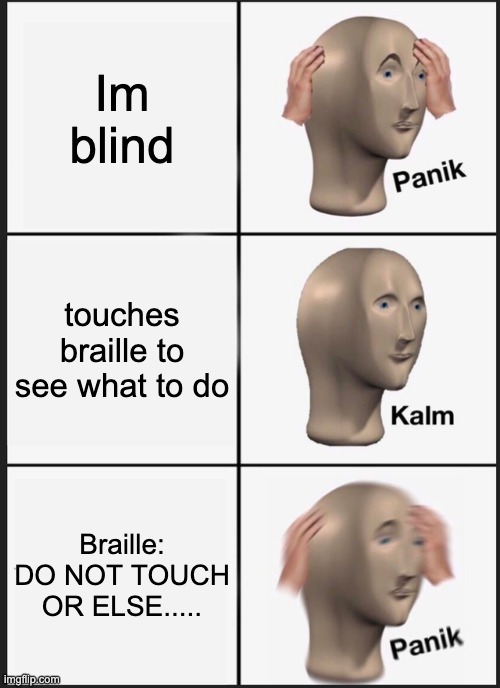 Blind people problems | Im blind; touches braille to see what to do; Braille: DO NOT TOUCH OR ELSE..... | image tagged in memes,panik kalm panik,blind | made w/ Imgflip meme maker