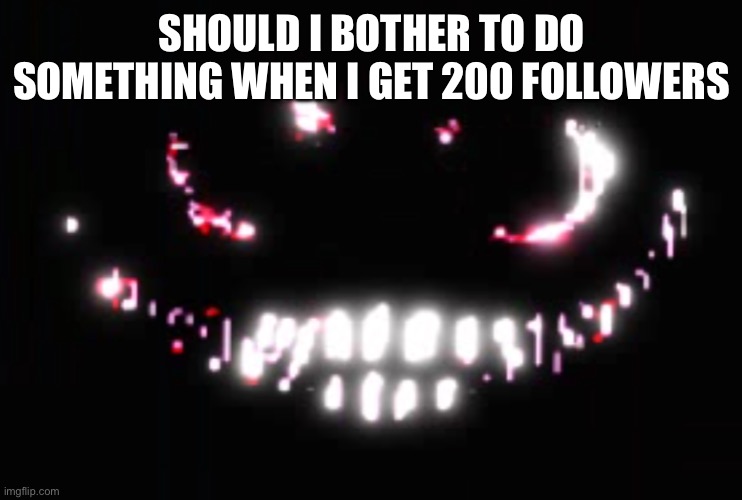 Dupe | SHOULD I BOTHER TO DO SOMETHING WHEN I GET 200 FOLLOWERS | image tagged in dupe | made w/ Imgflip meme maker