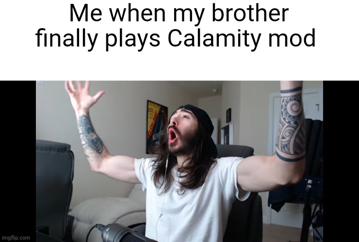 Moist critikal screaming | Me when my brother finally plays Calamity mod | image tagged in moist critikal screaming | made w/ Imgflip meme maker