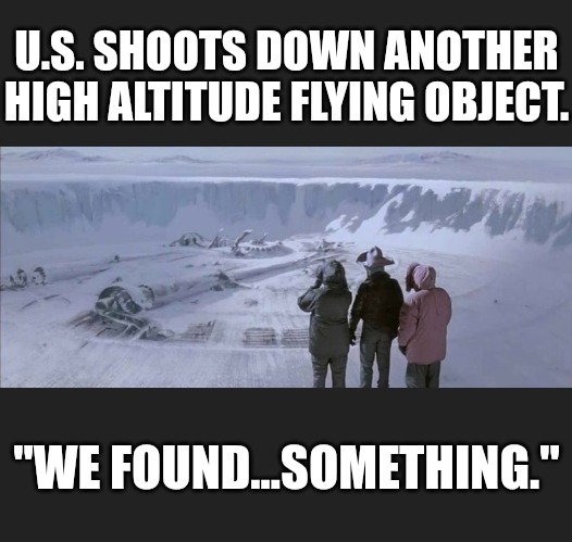 When the U.S. Government can't say what the object they shot down was. | U.S. SHOOTS DOWN ANOTHER HIGH ALTITUDE FLYING OBJECT. "WE FOUND...SOMETHING." | image tagged in memes,funny,the thing,ufos,aliens,invasion | made w/ Imgflip meme maker