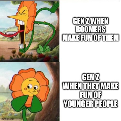 Women☕ | GEN Z WHEN BOOMERS MAKE FUN OF THEM; GEN Z WHEN THEY MAKE FUN OF YOUNGER PEOPLE | image tagged in cuphead flower | made w/ Imgflip meme maker