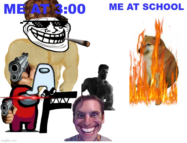 Buff Doge vs. Cheems Meme | ME AT 3:00; ME AT SCHOOL | image tagged in memes,buff doge vs cheems | made w/ Imgflip meme maker