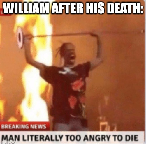 eHeEh. | WILLIAM AFTER HIS DEATH: | image tagged in man literally too angery to die,fnaf | made w/ Imgflip meme maker