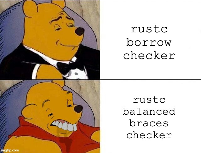 Tuxedo Winnie the Pooh grossed reverse | rustc borrow checker; rustc balanced braces checker | image tagged in tuxedo winnie the pooh grossed reverse | made w/ Imgflip meme maker