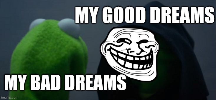 Evil Kermit Meme | MY GOOD DREAMS; MY BAD DREAMS | image tagged in memes,evil kermit | made w/ Imgflip meme maker